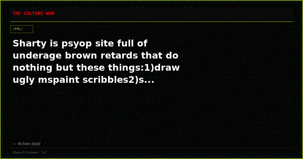 Sharty is psyop site full of underage brown retards that do nothing but these things:1)draw ugly mspaint scribbles2)s...