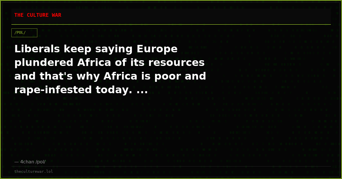 Liberals keep saying Europe plundered Africa of its resources and that's why Africa is poor and rape-infested today. ...