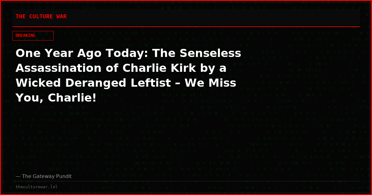 One Year Ago Today: The Senseless Assassination of Charlie Kirk by a Wicked Deranged Leftist – We Miss You, Charlie!