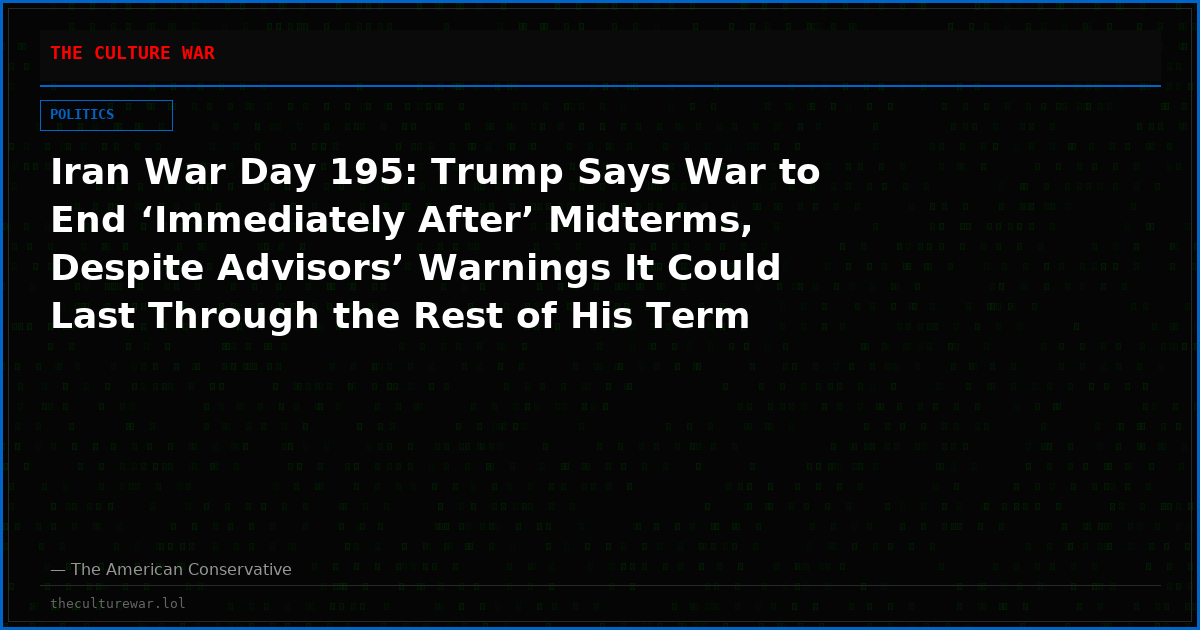 Iran War Day 195: Trump Says War to End ‘Immediately After’ Midterms, Despite Advisors’ Warnings It Could Last Through the Rest of His Term