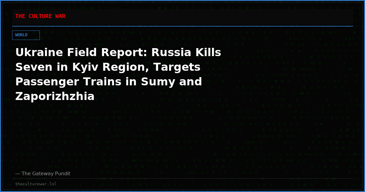 Ukraine Field Report: Russia Kills Seven in Kyiv Region, Targets Passenger Trains in Sumy and Zaporizhzhia