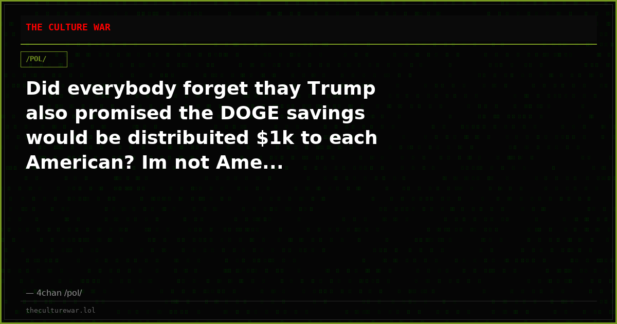 Did everybody forget thay Trump also promised the DOGE savings would be distribuited $1k to each American? Im not Ame...