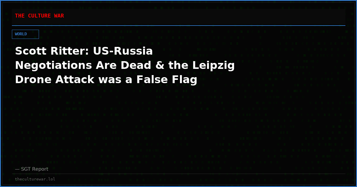 Scott Ritter: US-Russia Negotiations Are Dead & the Leipzig Drone Attack was a False Flag