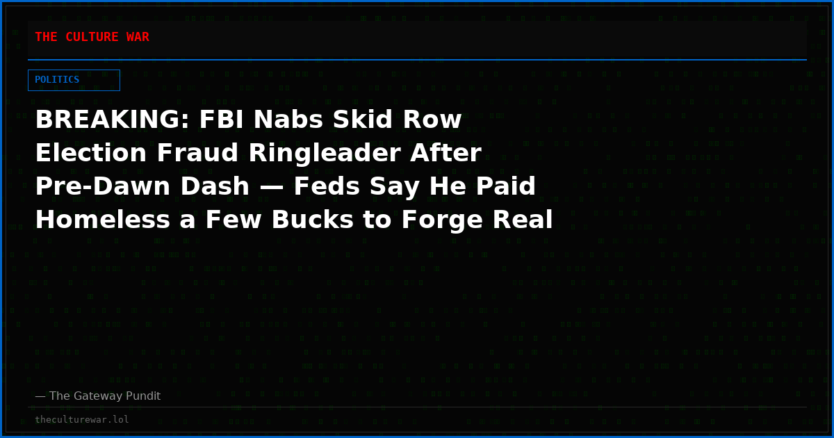 BREAKING: FBI Nabs Skid Row Election Fraud Ringleader After Pre-Dawn Dash — Feds Say He Paid Homeless a Few Bucks to Forge Real Californians’ Names on Ballot Measures