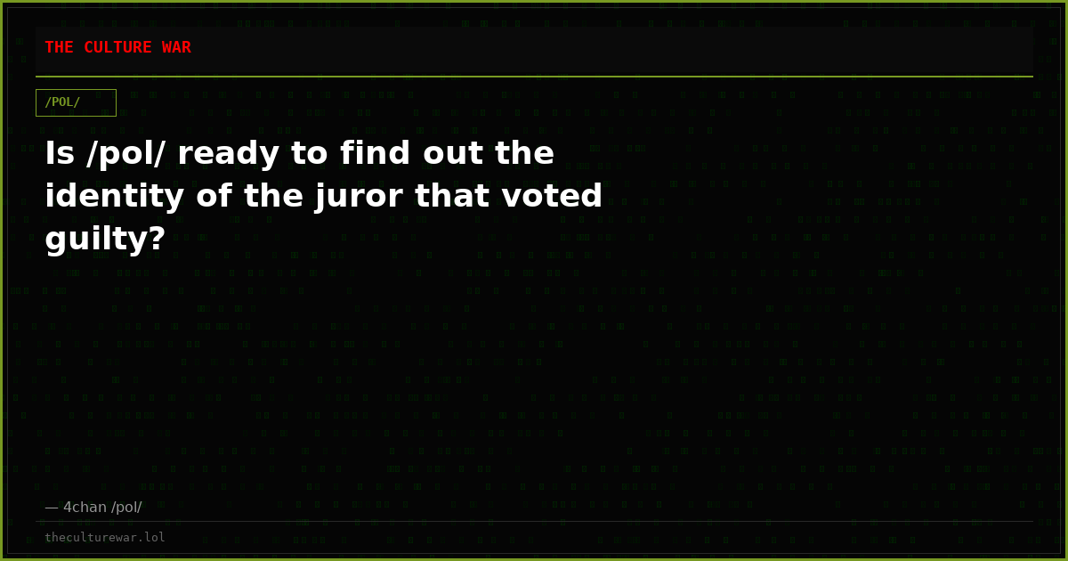 Is /pol/ ready to find out the identity of the juror that voted guilty?