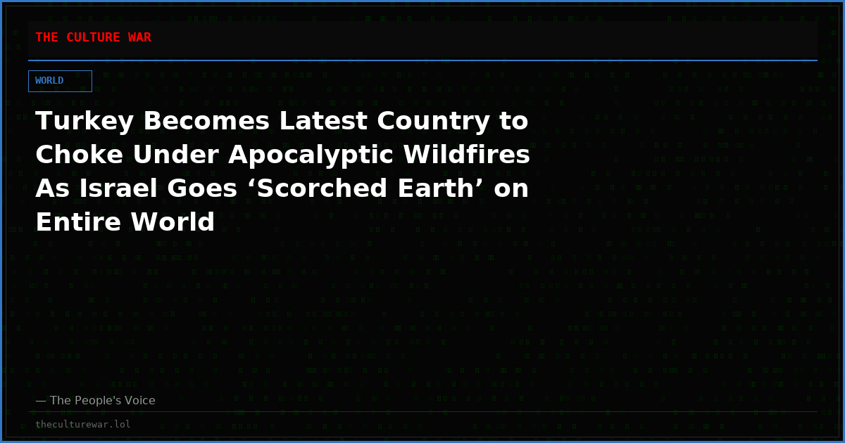 Turkey Becomes Latest Country to Choke Under Apocalyptic Wildfires As Israel Goes ‘Scorched Earth’ on Entire World