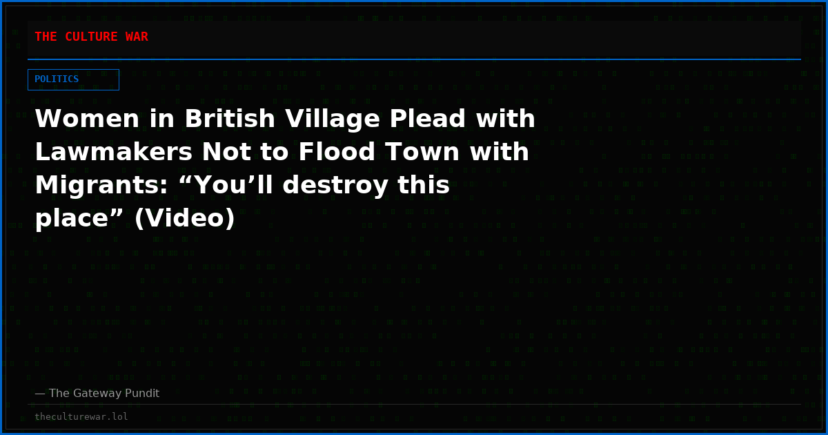 Women in British Village Plead with Lawmakers Not to Flood Town with Migrants: “You’ll destroy this place” (Video)