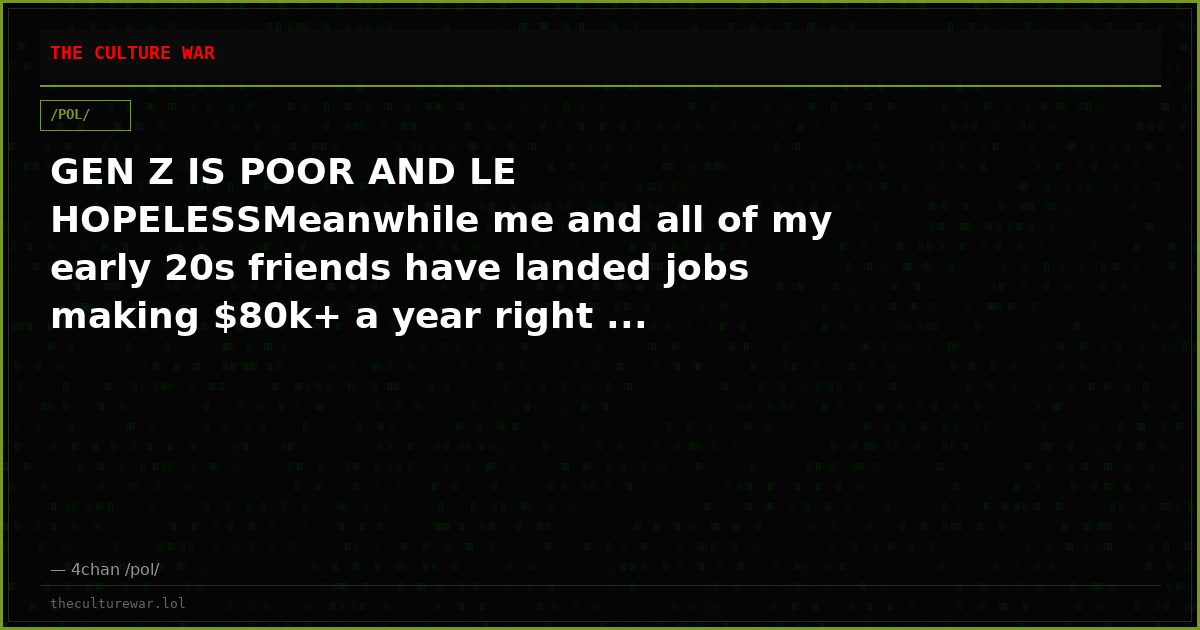 GEN Z IS POOR AND LE HOPELESSMeanwhile me and all of my early 20s friends have landed jobs making $80k+ a year right ...
