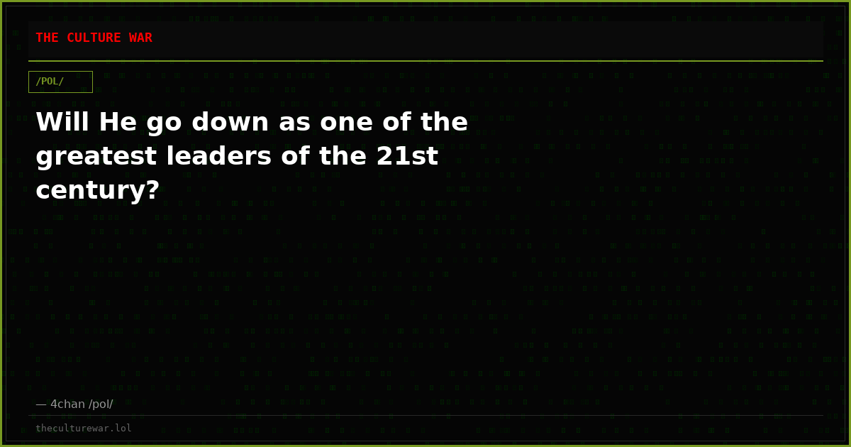 Will He go down as one of the greatest leaders of the 21st century?