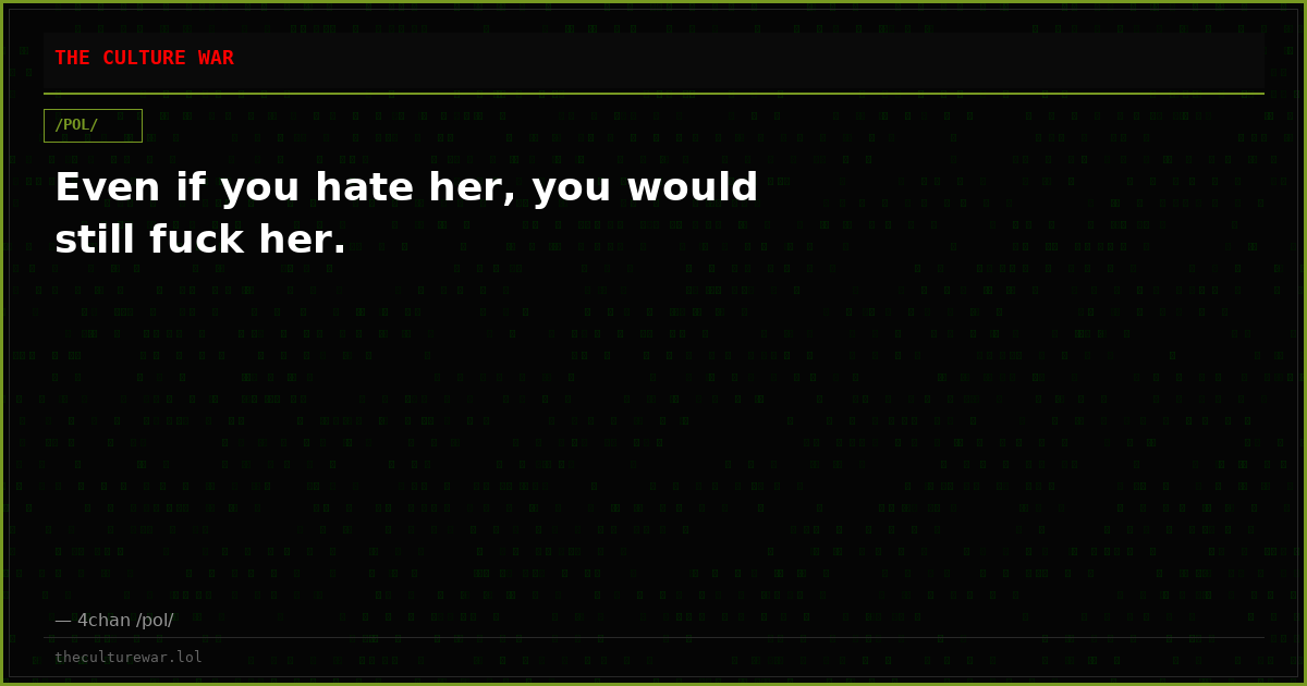 Even if you hate her, you would still fuck her.