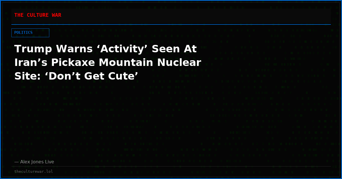 Trump Warns ‘Activity’ Seen At Iran’s Pickaxe Mountain Nuclear Site: ‘Don’t Get Cute’