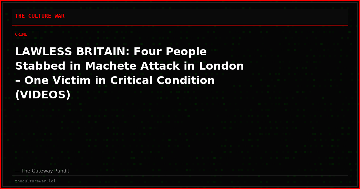 LAWLESS BRITAIN: Four People Stabbed in Machete Attack in London – One Victim in Critical Condition (VIDEOS)
