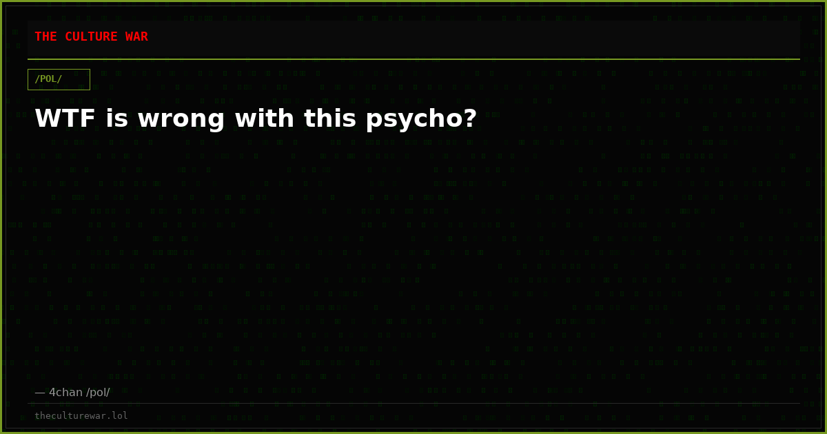 WTF is wrong with this psycho?