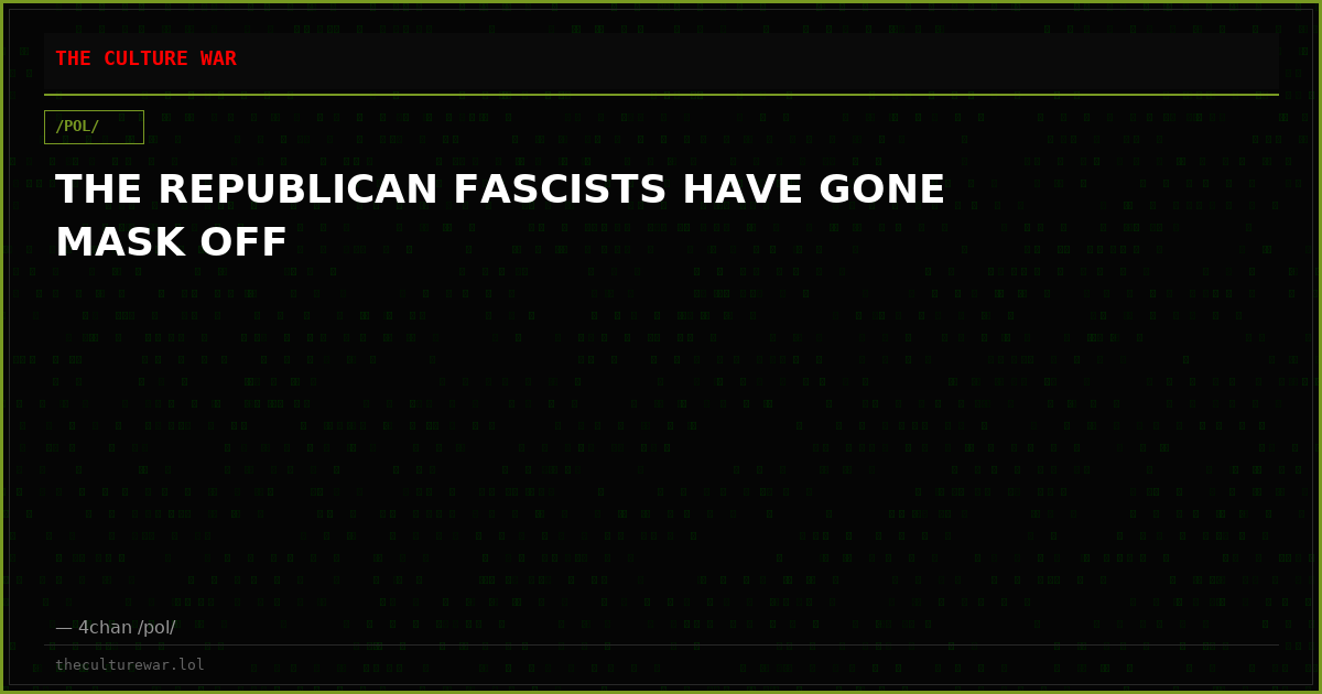 THE REPUBLICAN FASCISTS HAVE GONE MASK OFF