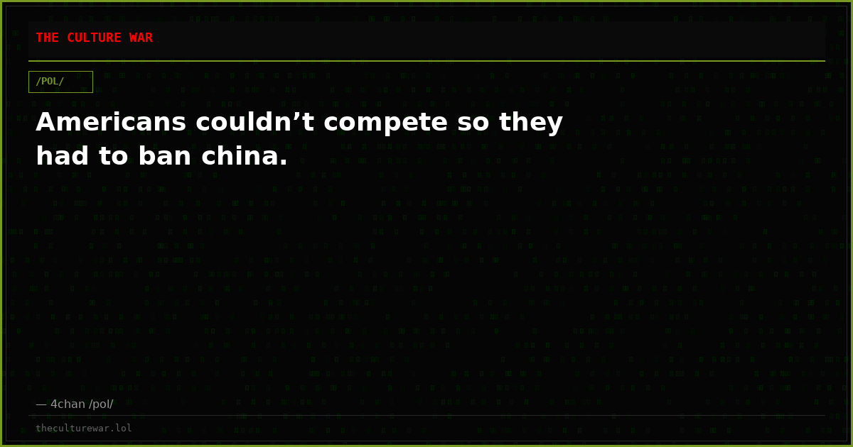 Americans couldn’t compete so they had to ban china.