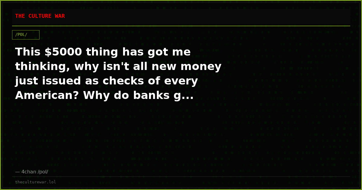 This $5000 thing has got me thinking, why isn't all new money just issued as checks of every American? Why do banks g...