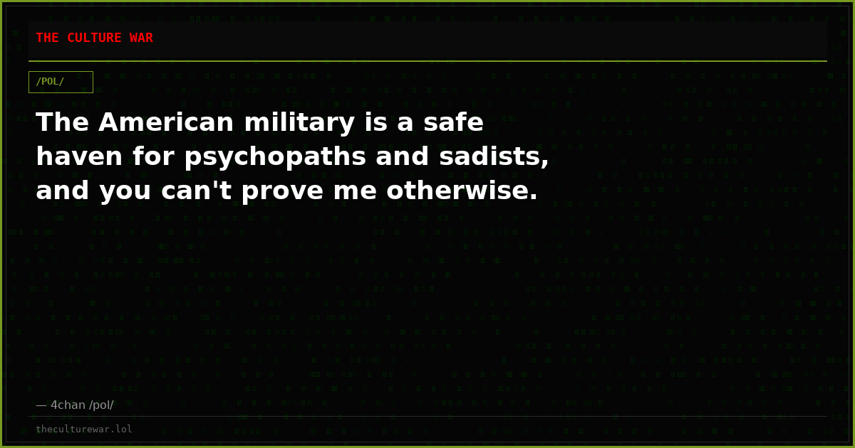 The American military is a safe haven for psychopaths and sadists, and you can't prove me otherwise.