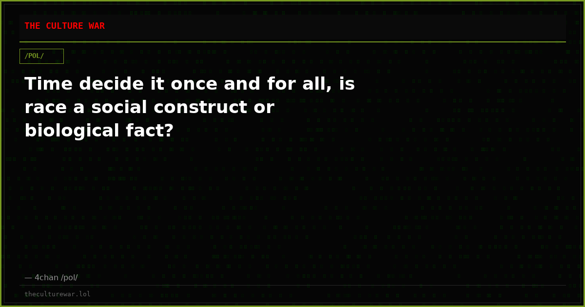 Time decide it once and for all, is race a social construct or biological fact?