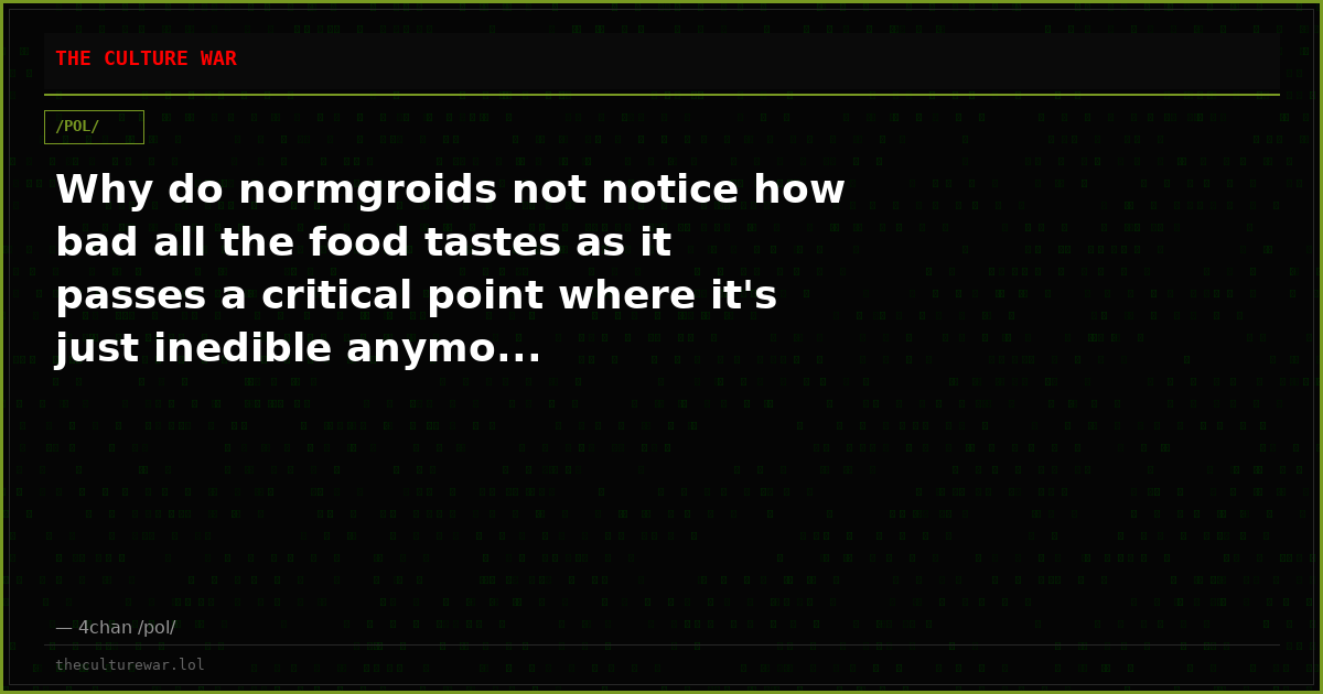 Why do normgroids not notice how bad all the food tastes as it passes a critical point where it's just inedible anymo...
