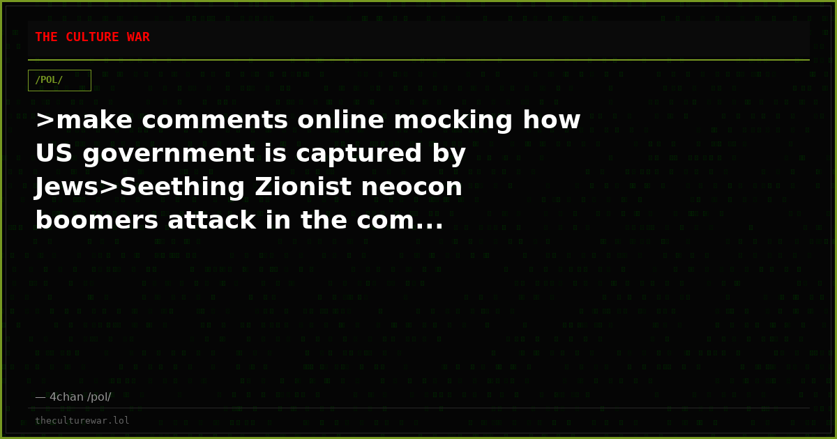 >make comments online mocking how US government is captured by Jews>Seething Zionist neocon boomers attack in the com...