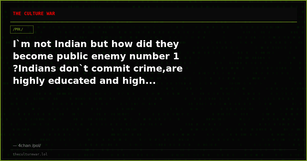 I`m not Indian but how did they become public enemy number 1 ?Indians don`t commit crime,are highly educated and high...