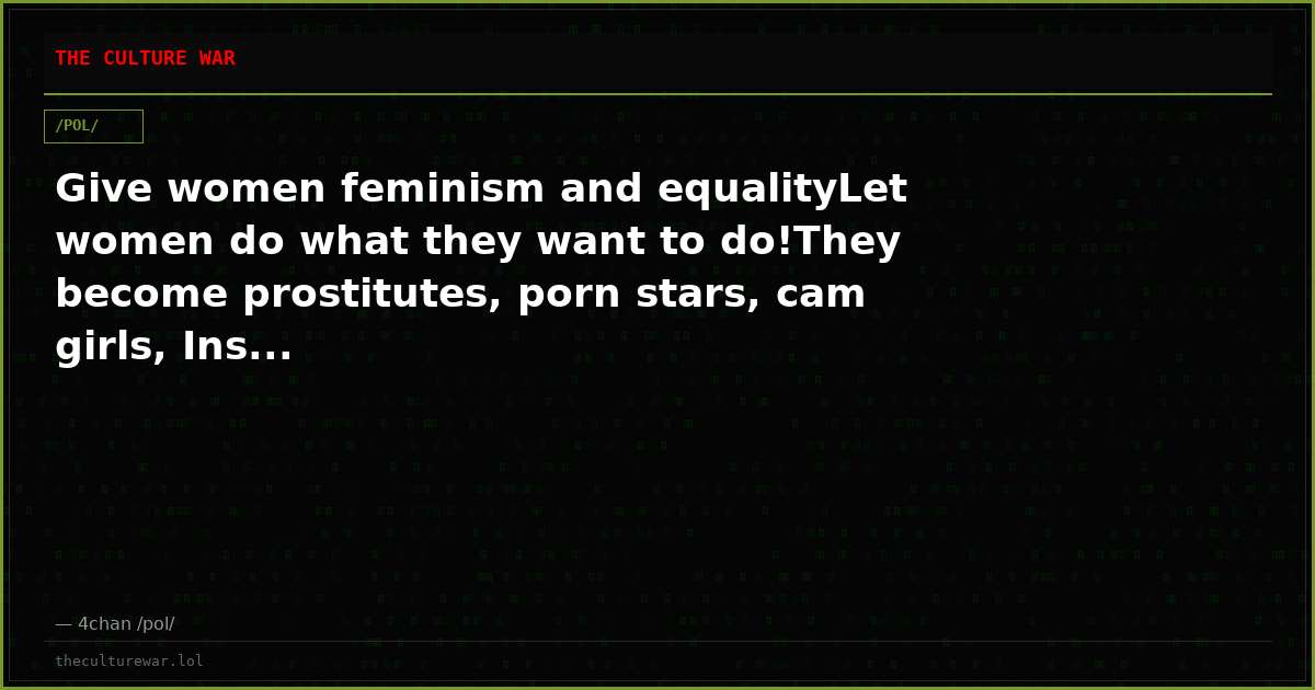 Give women feminism and equalityLet women do what they want to do!They become prostitutes, porn stars, cam girls, Ins...