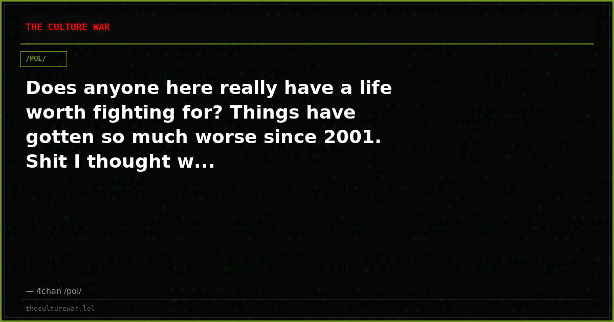 Does anyone here really have a life worth fighting for? Things have gotten so much worse since 2001. Shit I thought w...