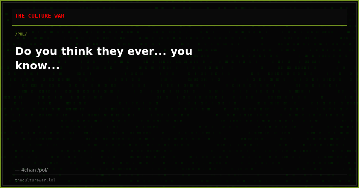 Do you think they ever... you know...