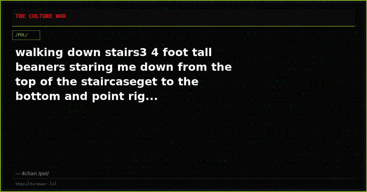 walking down stairs3 4 foot tall beaners staring me down from the top of the staircaseget to the bottom and point rig...