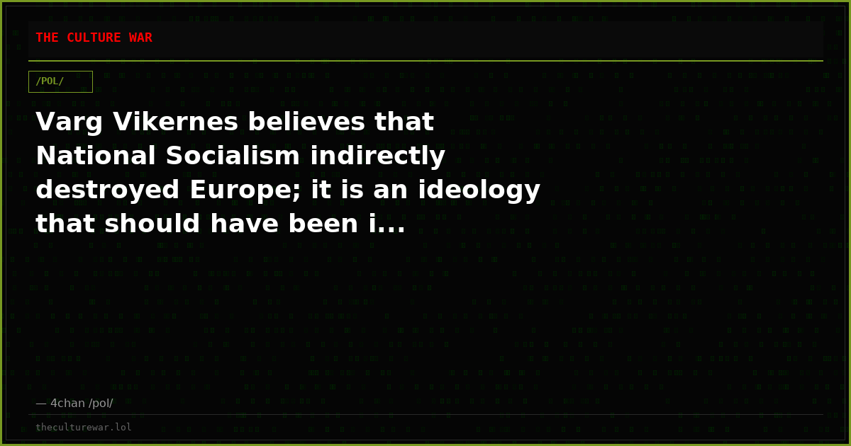 Varg Vikernes believes that National Socialism indirectly destroyed Europe; it is an ideology that should have been i...