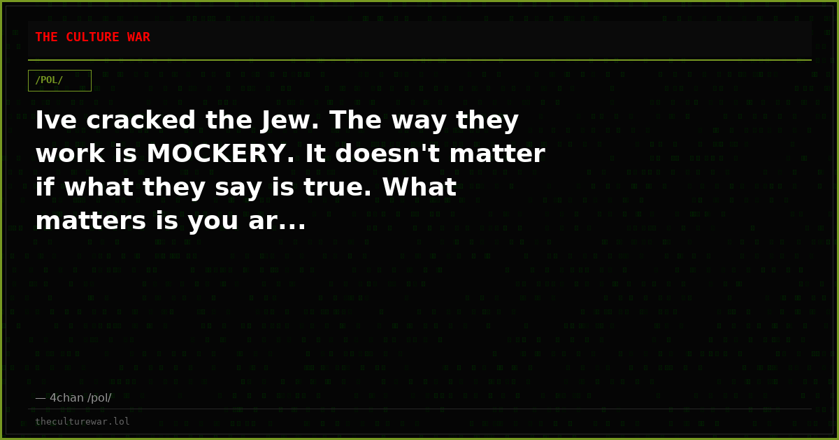 Ive cracked the Jew. The way they work is MOCKERY. It doesn't matter if what they say is true. What matters is you ar...