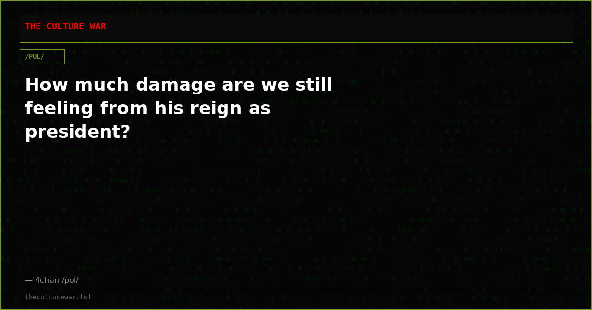 How much damage are we still feeling from his reign as president?