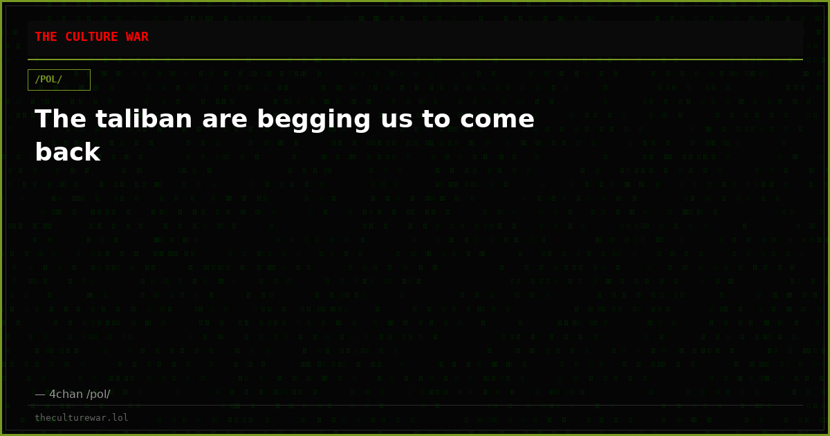 The taliban are begging us to come back