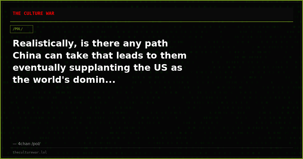 Realistically, is there any path China can take that leads to them eventually supplanting the US as the world's domin...
