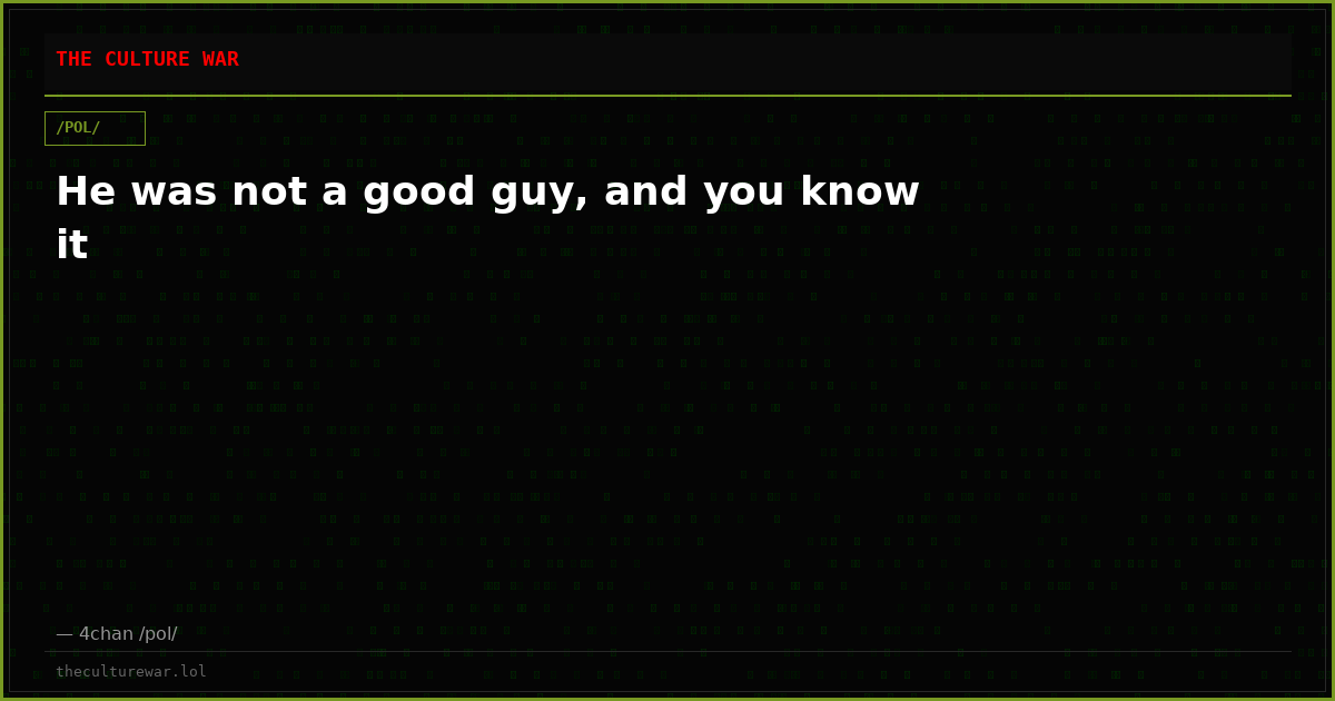 He was not a good guy, and you know it