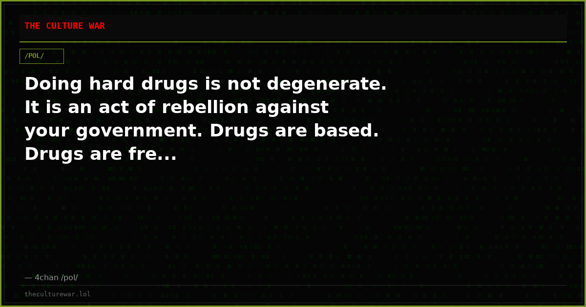 Doing hard drugs is not degenerate. It is an act of rebellion against your government. Drugs are based. Drugs are fre...