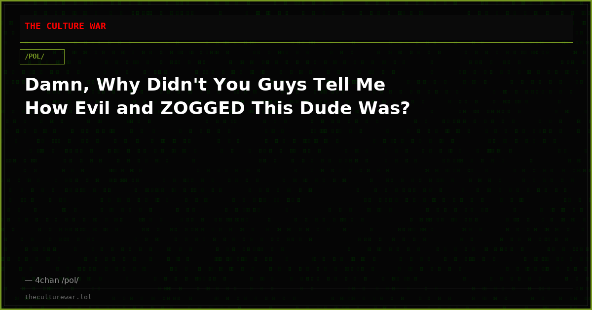 Damn, Why Didn't You Guys Tell Me How Evil and ZOGGED This Dude Was?