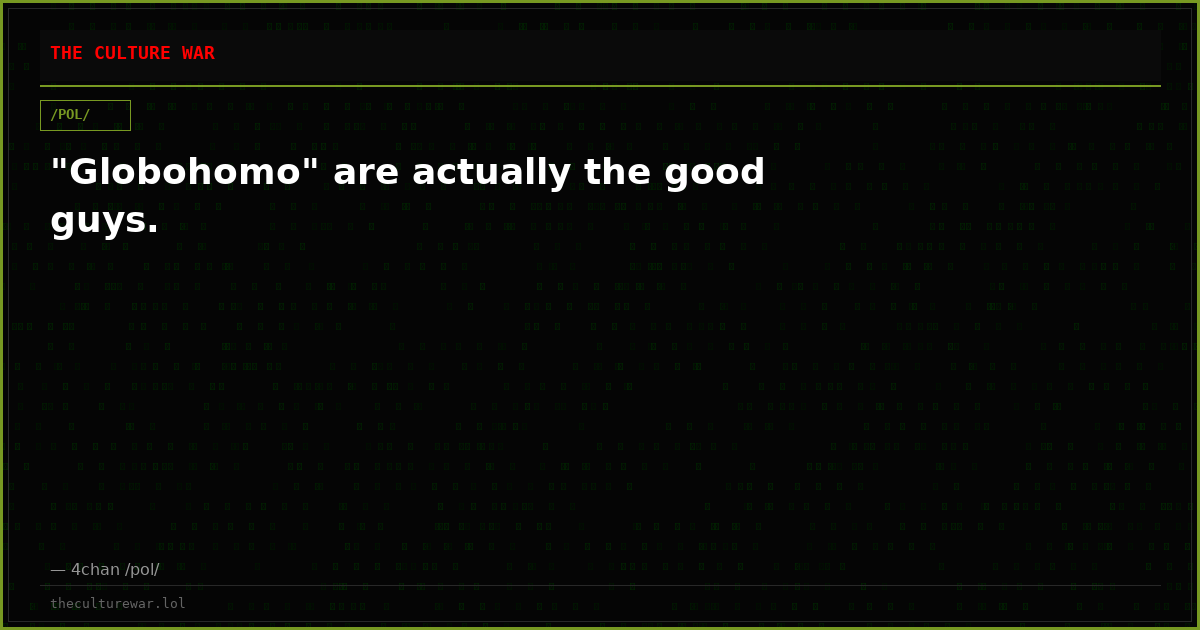 "Globohomo" are actually the good guys.