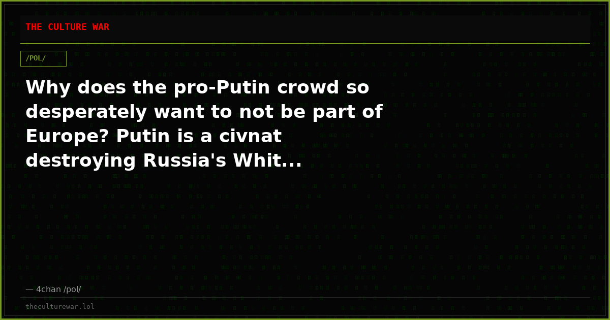 Why does the pro-Putin crowd so desperately want to not be part of Europe? Putin is a civnat destroying Russia's Whit...