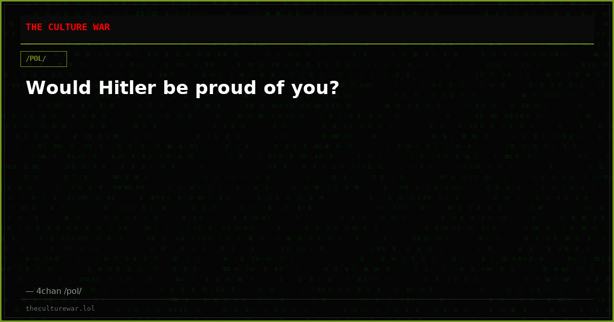 Would Hitler be proud of you?
