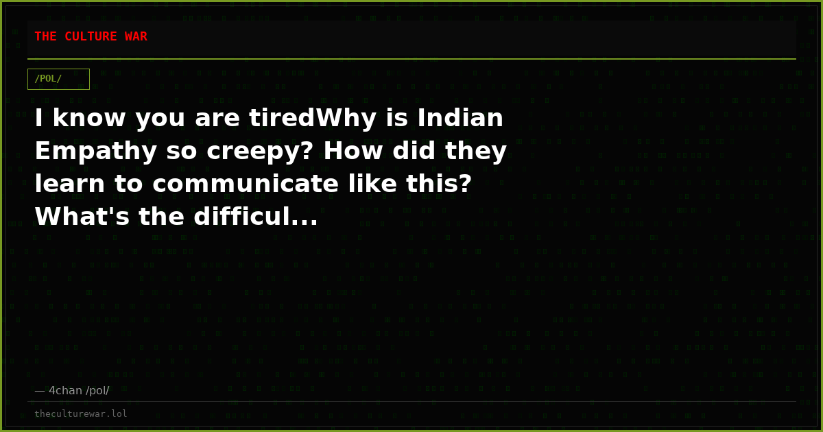 I know you are tiredWhy is Indian Empathy so creepy? How did they learn to communicate like this? What's the difficul...