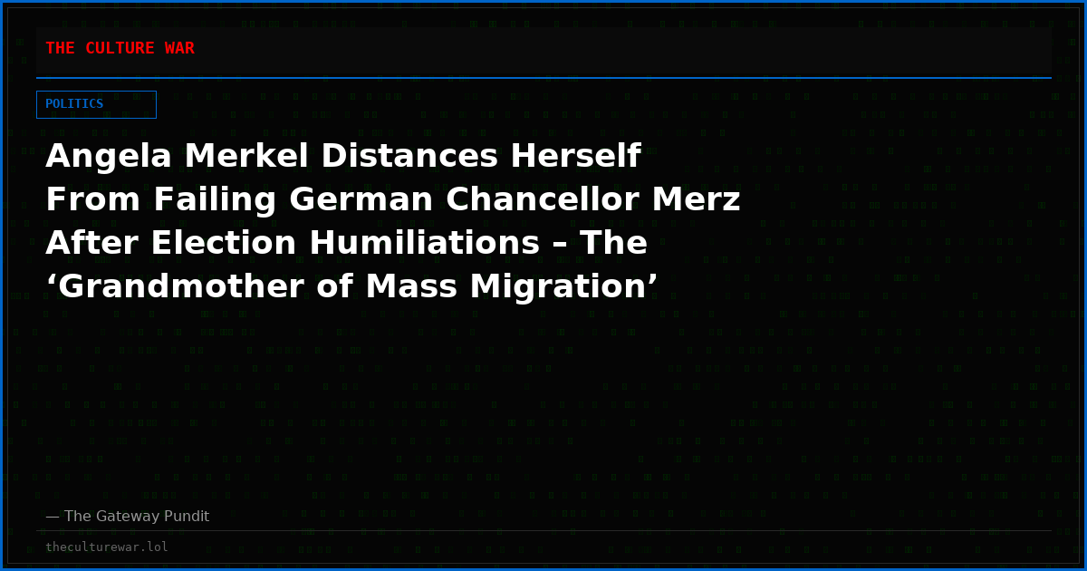 Angela Merkel Distances Herself From Failing German Chancellor Merz After Election Humiliations – The ‘Grandmother of Mass Migration’ Vows to Return CDU to a ‘People’s Party’