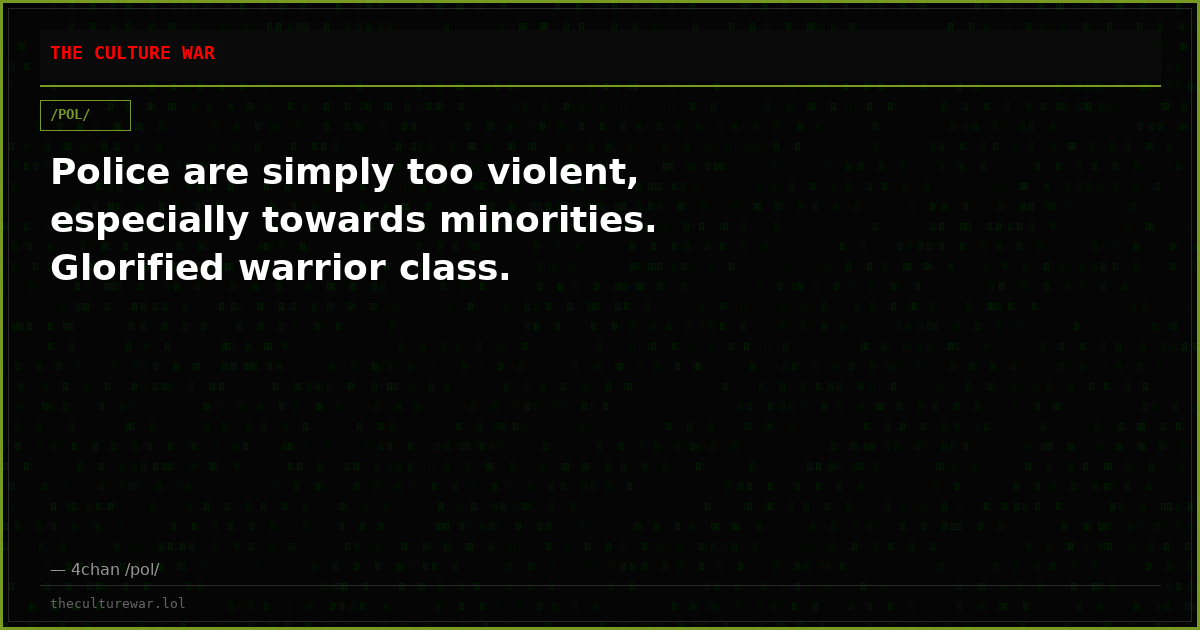 Police are simply too violent, especially towards minorities. Glorified warrior class.