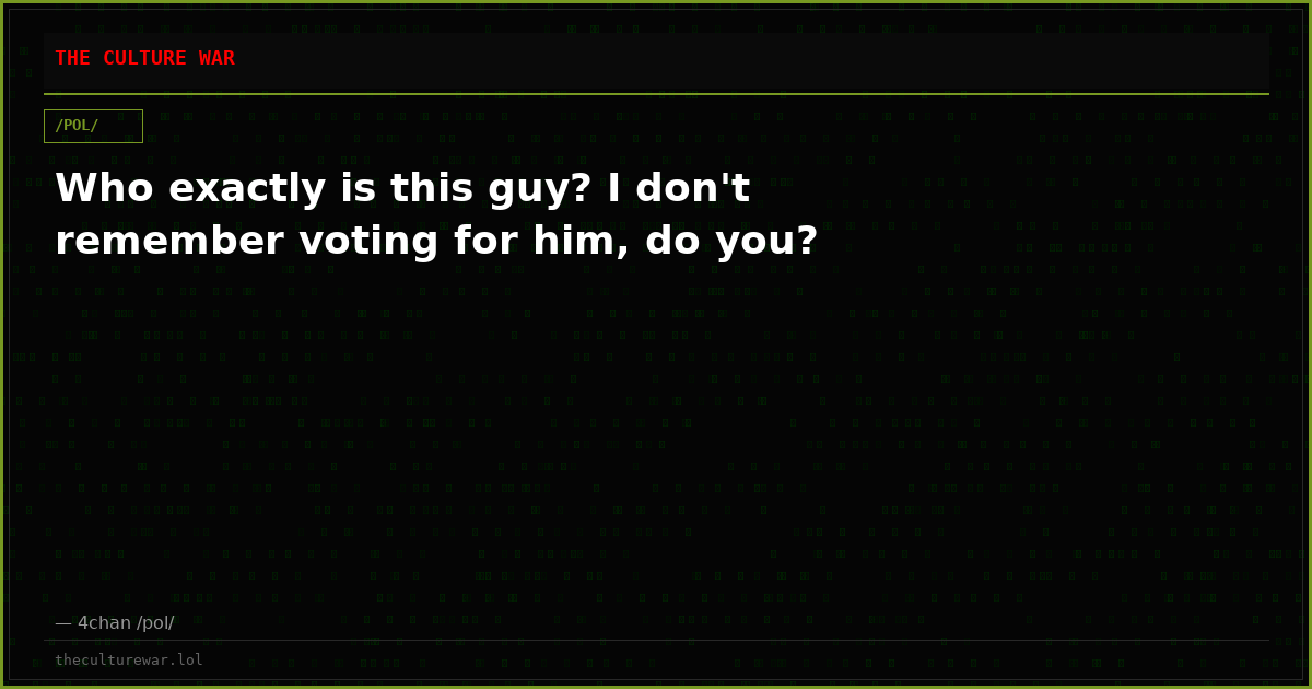 Who exactly is this guy? I don't remember voting for him, do you?