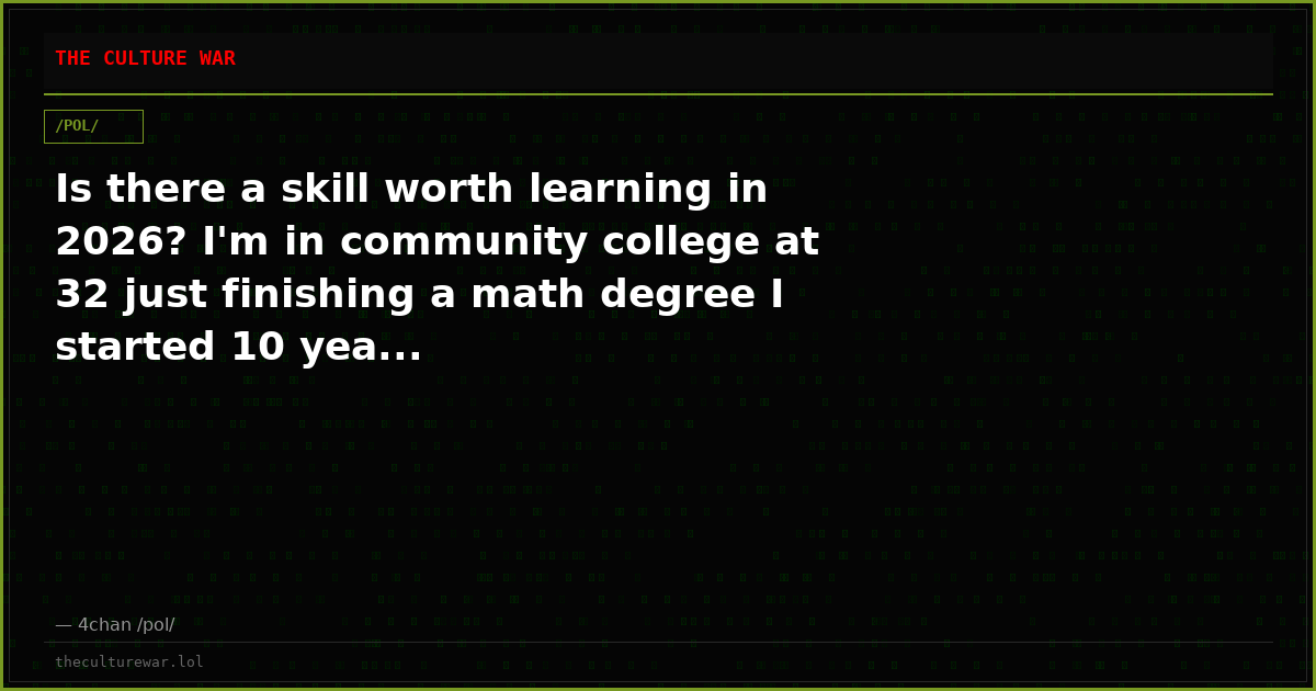 Is there a skill worth learning in 2026? I'm in community college at 32 just finishing a math degree I started 10 yea...