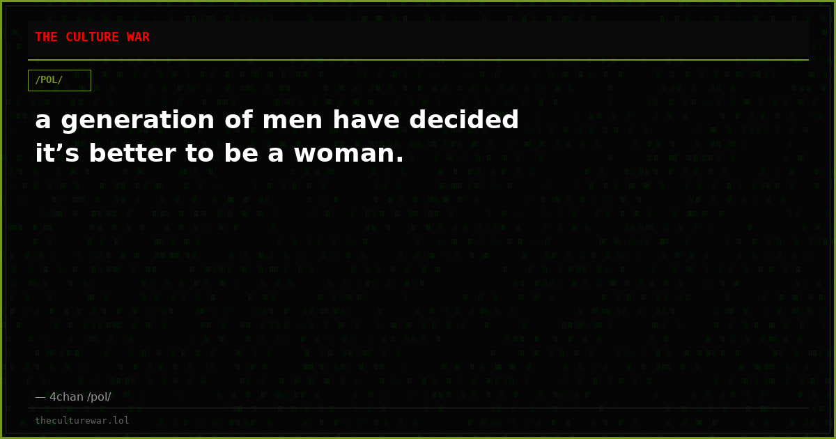 a generation of men have decided it’s better to be a woman.