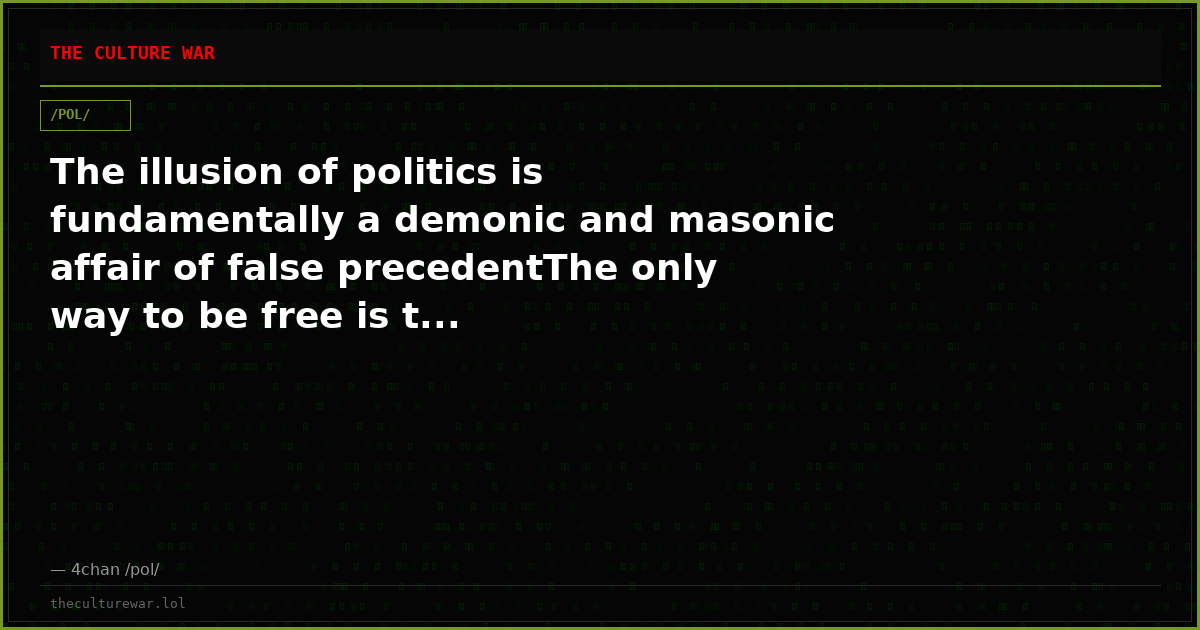 The illusion of politics is fundamentally a demonic and masonic affair of false precedentThe only way to be free is t...
