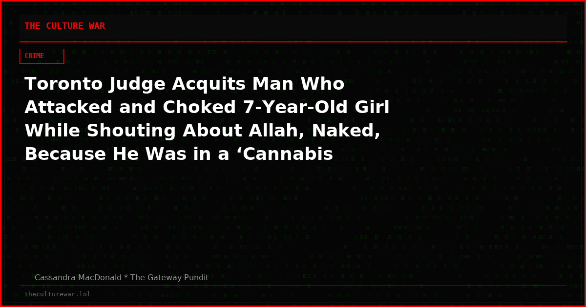 Toronto Judge Acquits Man Who Attacked and Choked 7-Year-Old Girl While Shouting About Allah, Naked, Because He Was in a ‘Cannabis Psychosis’