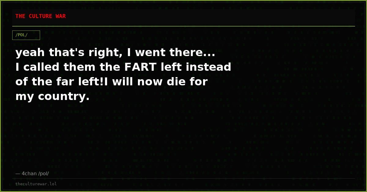 yeah that's right, I went there... I called them the FART left instead of the far left!I will now die for my country.