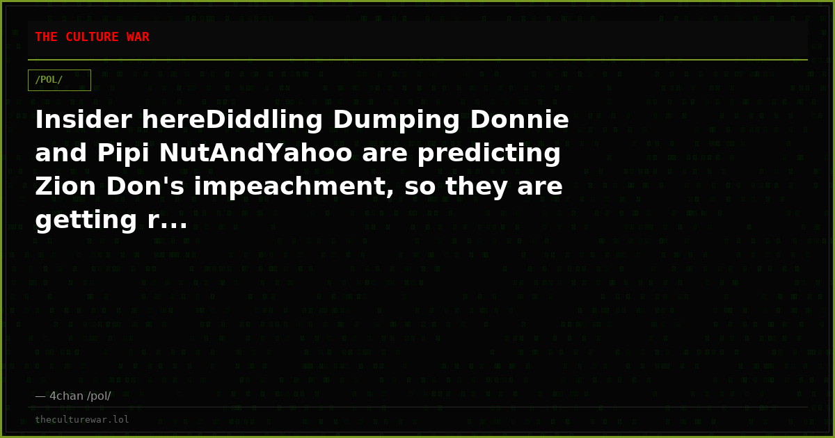 Insider hereDiddling Dumping Donnie and Pipi NutAndYahoo are predicting Zion Don's impeachment, so they are getting r...